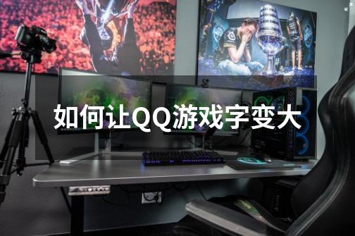 如何让QQ游戏字变大-第1张-游戏信息-龙启网