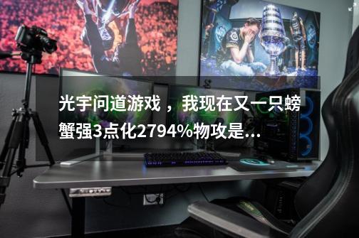 光宇问道游戏 ，我现在又一只螃蟹强3点化27.94%物攻是141（106+35）能强4么-第1张-游戏信息-龙启网