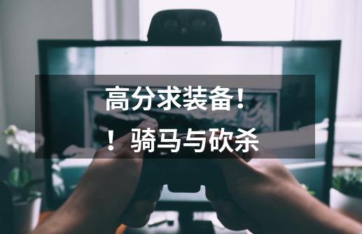高分求装备！！骑马与砍杀-第1张-游戏信息-龙启网