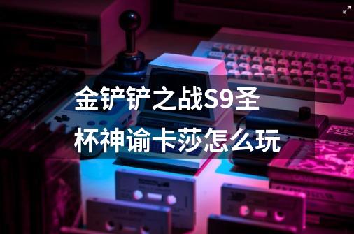金铲铲之战S9圣杯神谕卡莎怎么玩-第1张-游戏信息-龙启网