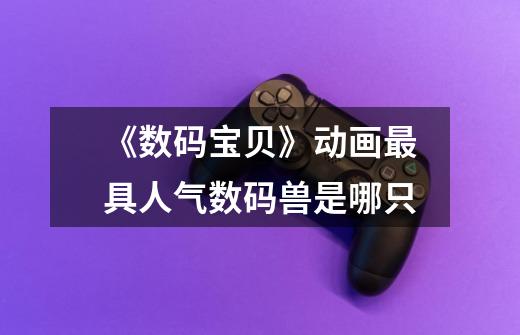《数码宝贝》动画最具人气数码兽是哪只-第1张-游戏信息-龙启网