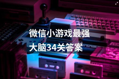 微信小游戏最强大脑34关答案-第1张-游戏信息-龙启网
