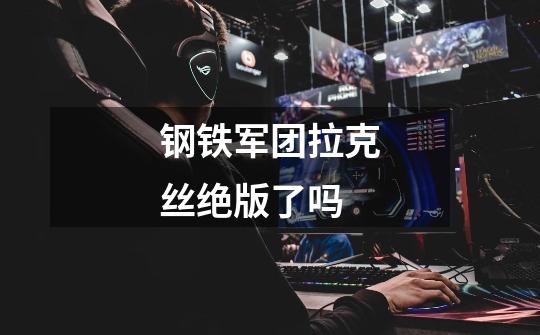 钢铁军团拉克丝绝版了吗-第1张-游戏信息-龙启网