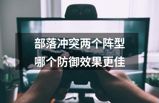 部落冲突两个阵型哪个防御效果更佳-第1张-游戏信息-龙启网
