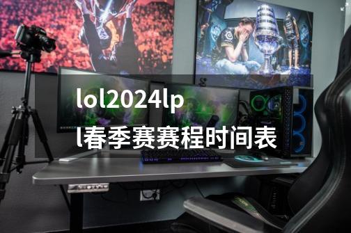 lol2024lpl春季赛赛程时间表-第1张-游戏信息-龙启网
