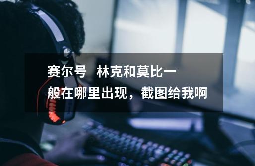 赛尔号   林克和莫比一般在哪里出现，截图给我啊-第1张-游戏信息-龙启网
