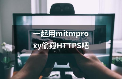 一起用mitmproxy偷窥HTTPS吧-第1张-游戏信息-龙启网