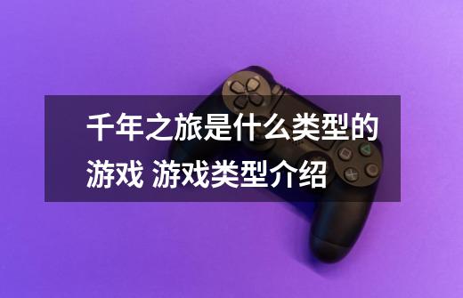 千年之旅是什么类型的游戏 游戏类型介绍-第1张-游戏信息-龙启网