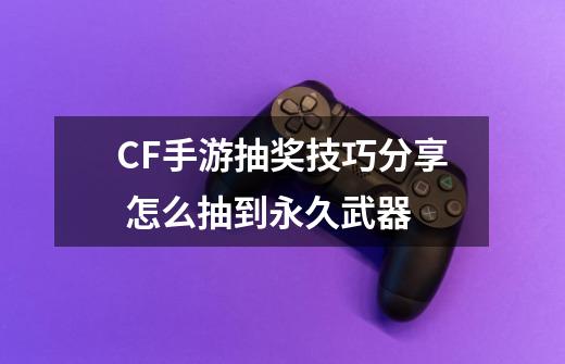 CF手游抽奖技巧分享 怎么抽到永久武器-第1张-游戏信息-龙启网