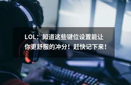 LOL:知道这些键位设置能让你更舒服的冲分!赶快记下来!-第1张-游戏信息-龙启网