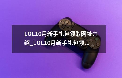 LOL10月新手礼包领取网址介绍_LOL10月新手礼包领取网址是什么-第1张-游戏信息-龙启网