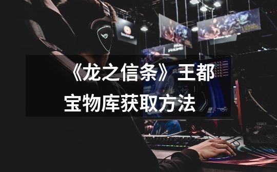 《龙之信条》王都宝物库获取方法-第1张-游戏信息-龙启网
