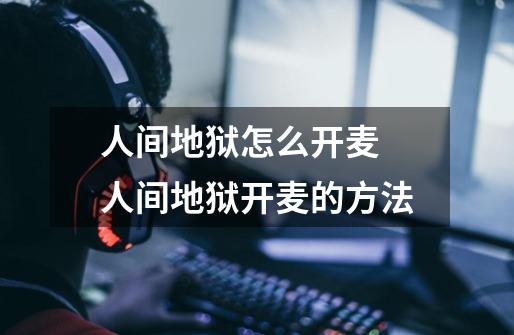 人间地狱怎么开麦 人间地狱开麦的方法-第1张-游戏信息-龙启网