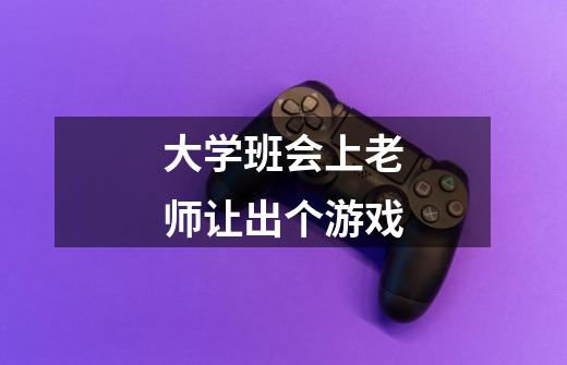 大学班会上老师让出个游戏-第1张-游戏信息-龙启网