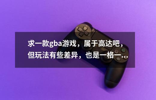 求一款gba游戏,属于高达吧,但玩法有些差异,也是一格一格的走,但战斗时的画面不一样,要自己操纵,-第1张-游戏信息-龙启网