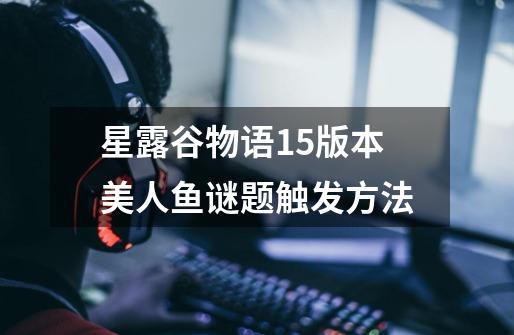 星露谷物语1.5版本美人鱼谜题触发方法-第1张-游戏信息-龙启网