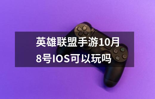 英雄联盟手游10月8号IOS可以玩吗-第1张-游戏信息-龙启网