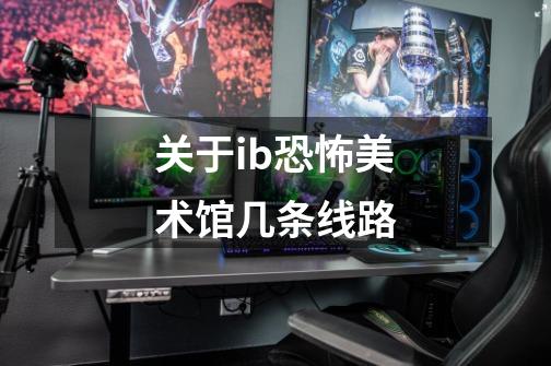 关于ib恐怖美术馆几条线路-第1张-游戏信息-龙启网