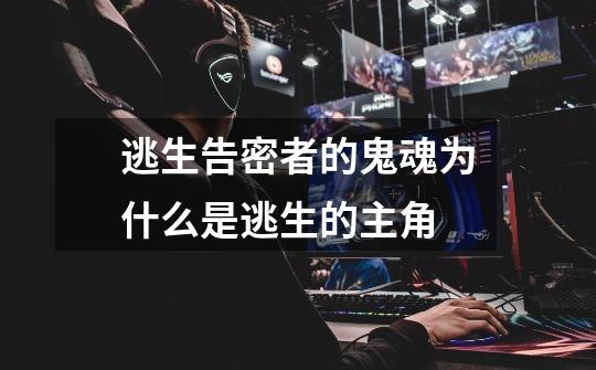 逃生告密者的鬼魂为什么是逃生的主角-第1张-游戏信息-龙启网