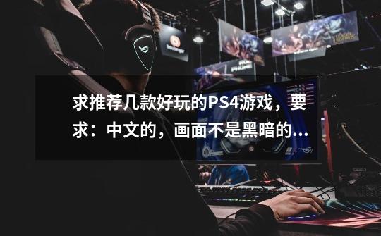 求推荐几款好玩的PS4游戏,要求:中文的,画面不是黑暗的那种的,谢谢-第1张-游戏信息-龙启网