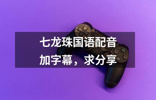 七龙珠国语配音加字幕,求分享-第1张-游戏信息-龙启网