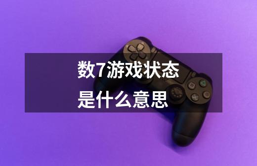 数7游戏状态是什么意思-第1张-游戏信息-龙启网