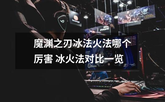 魔渊之刃冰法火法哪个厉害 冰火法对比一览-第1张-游戏信息-龙启网