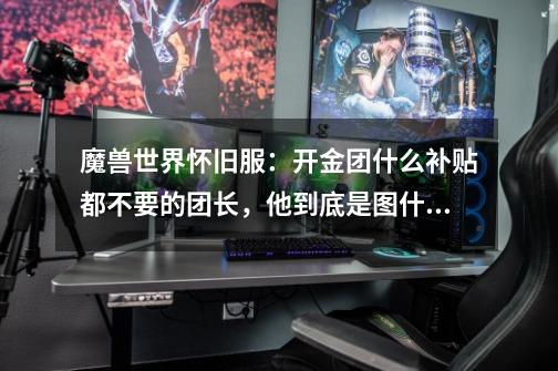 魔兽世界怀旧服:开金团什么补贴都不要的团长,他到底是图什么-第1张-游戏信息-龙启网