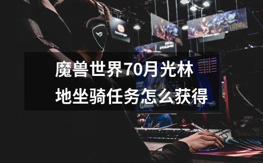 魔兽世界7.0月光林地坐骑任务怎么获得-第1张-游戏信息-龙启网