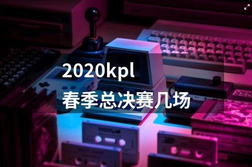 2020kpl春季总决赛几场-第1张-游戏信息-龙启网