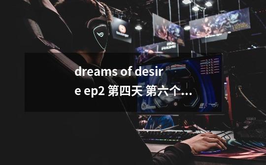 dreams of desire ep2 第四天 第六个房间怎么打不开-第1张-游戏信息-龙启网