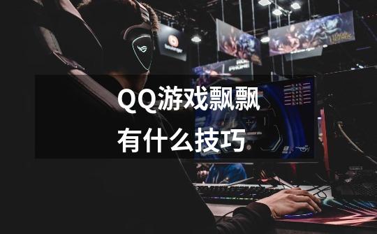 QQ游戏飘飘有什么技巧-第1张-游戏信息-龙启网
