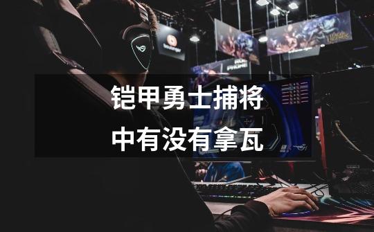 铠甲勇士捕将中有没有拿瓦-第1张-游戏信息-龙启网