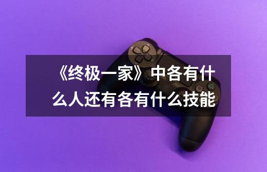 《终极一家》中各有什么人还有各有什么技能-第1张-游戏信息-龙启网