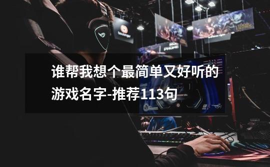 谁帮我想个最简单又好听的游戏名字-推荐113句-第1张-游戏信息-龙启网