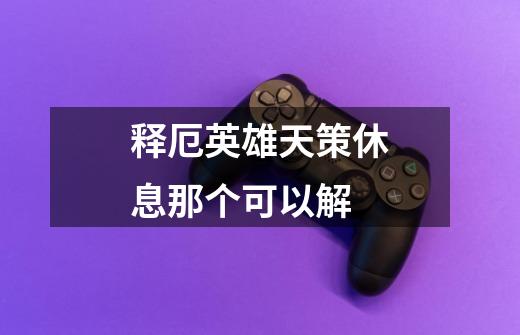 释厄英雄天策休息那个可以解-第1张-游戏信息-龙启网