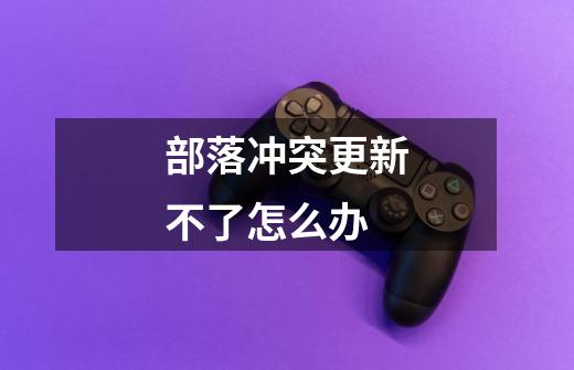 部落冲突更新不了怎么办-第1张-游戏信息-龙启网