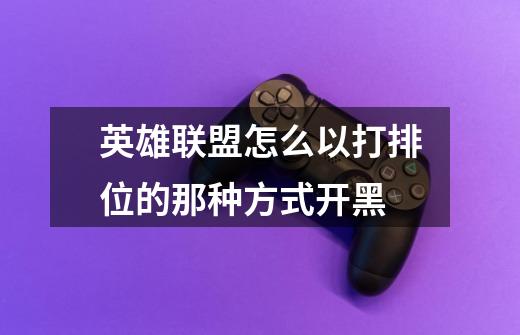 英雄联盟怎么以打排位的那种方式开黑-第1张-游戏信息-龙启网