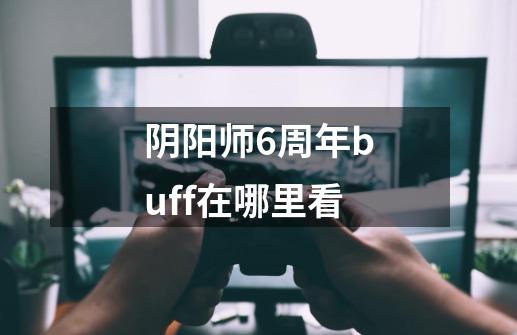 阴阳师6周年buff在哪里看-第1张-游戏信息-龙启网