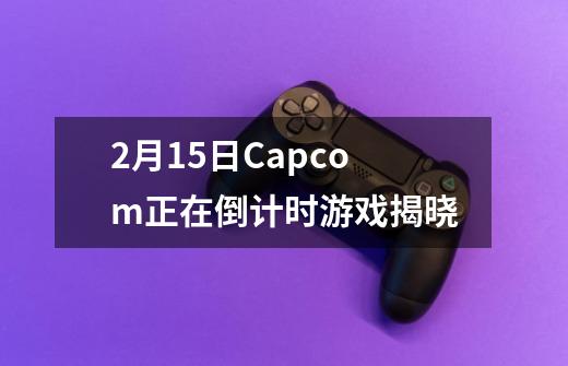 2月15日Capcom正在倒计时游戏揭晓-第1张-游戏信息-龙启网