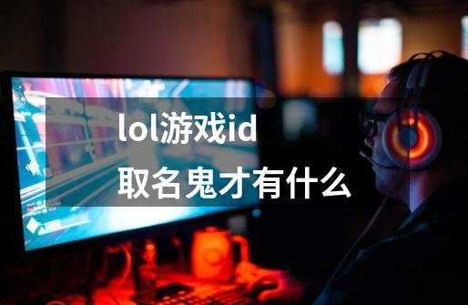 lol游戏id取名鬼才有什么-第1张-游戏信息-龙启网