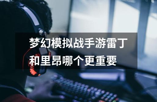 梦幻模拟战手游雷丁和里昂哪个更重要-第1张-游戏信息-龙启网