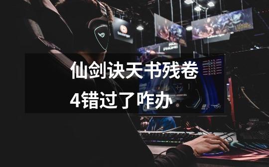 仙剑诀天书残卷4错过了咋办-第1张-游戏信息-龙启网