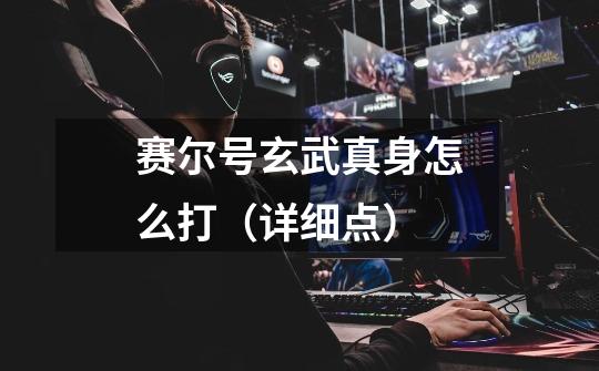 赛尔号玄武真身怎么打（详细点）-第1张-游戏信息-龙启网