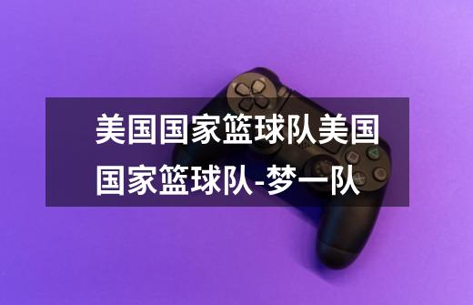 美国国家篮球队美国国家篮球队-梦一队-第1张-游戏信息-龙启网
