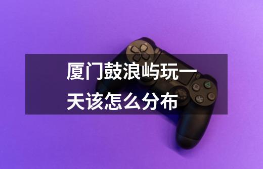 厦门鼓浪屿玩一天该怎么分布-第1张-游戏信息-龙启网