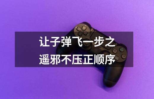 让子弹飞一步之遥邪不压正顺序-第1张-游戏信息-龙启网