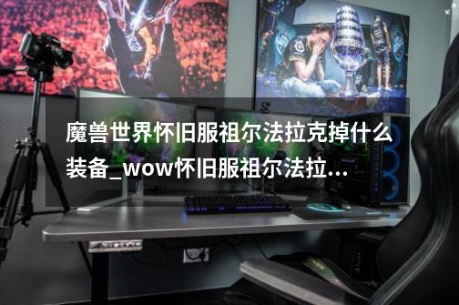 魔兽世界怀旧服祖尔法拉克掉什么装备_wow怀旧服祖尔法拉克掉落装备汇总-第1张-游戏信息-龙启网