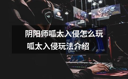阴阳师呱太入侵怎么玩 呱太入侵玩法介绍-第1张-游戏信息-龙启网
