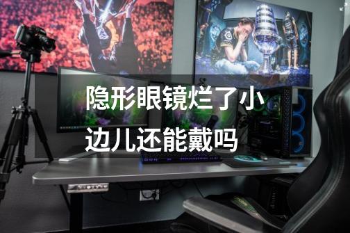 隐形眼镜烂了小边儿还能戴吗-第1张-游戏信息-龙启网